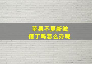 苹果不更新微信了吗怎么办呢