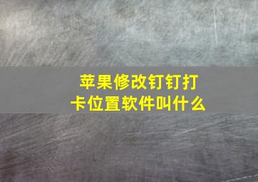 苹果修改钉钉打卡位置软件叫什么