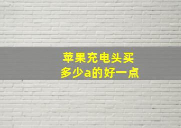 苹果充电头买多少a的好一点