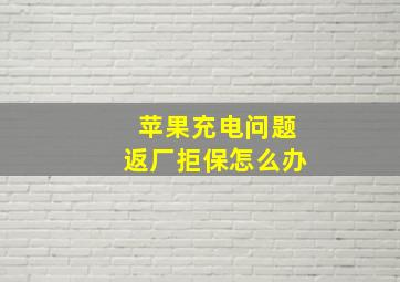 苹果充电问题返厂拒保怎么办