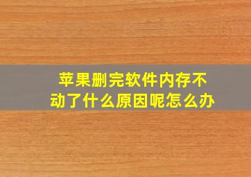 苹果删完软件内存不动了什么原因呢怎么办