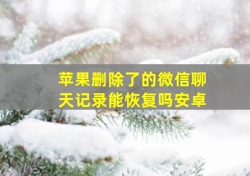 苹果删除了的微信聊天记录能恢复吗安卓