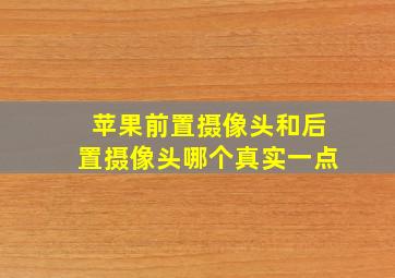 苹果前置摄像头和后置摄像头哪个真实一点