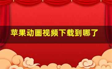 苹果动画视频下载到哪了