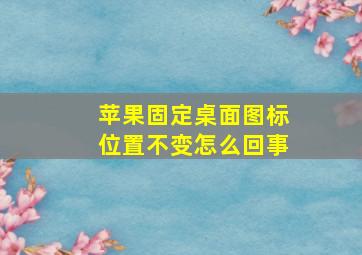 苹果固定桌面图标位置不变怎么回事