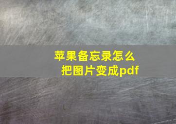 苹果备忘录怎么把图片变成pdf