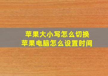 苹果大小写怎么切换苹果电脑怎么设置时间