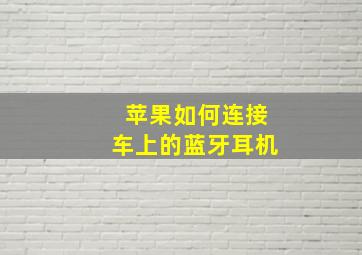 苹果如何连接车上的蓝牙耳机