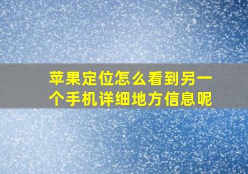 苹果定位怎么看到另一个手机详细地方信息呢