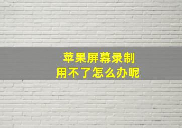 苹果屏幕录制用不了怎么办呢