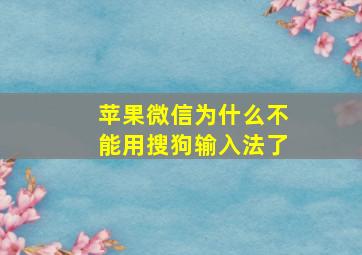 苹果微信为什么不能用搜狗输入法了