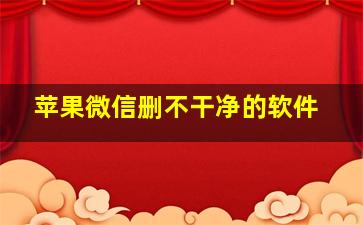 苹果微信删不干净的软件