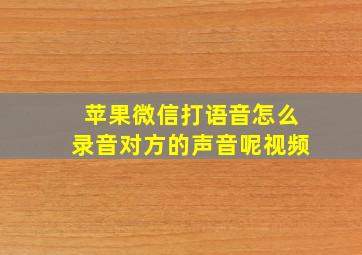 苹果微信打语音怎么录音对方的声音呢视频