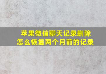 苹果微信聊天记录删除怎么恢复两个月前的记录