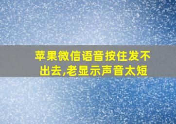 苹果微信语音按住发不出去,老显示声音太短