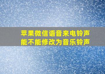 苹果微信语音来电铃声能不能修改为音乐铃声