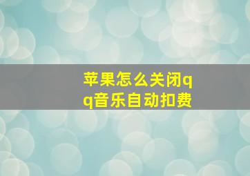 苹果怎么关闭qq音乐自动扣费