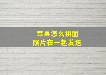 苹果怎么拼图照片在一起发送