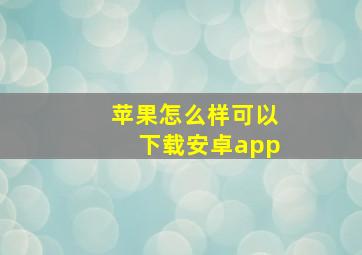 苹果怎么样可以下载安卓app