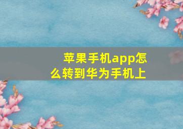 苹果手机app怎么转到华为手机上