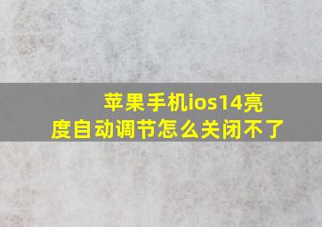 苹果手机ios14亮度自动调节怎么关闭不了