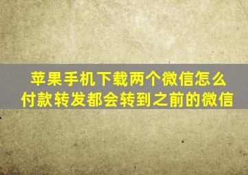 苹果手机下载两个微信怎么付款转发都会转到之前的微信