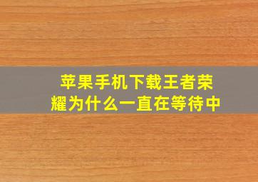 苹果手机下载王者荣耀为什么一直在等待中