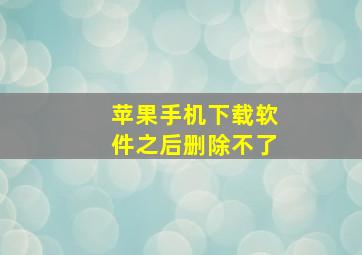 苹果手机下载软件之后删除不了