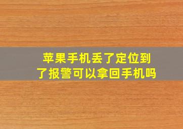 苹果手机丢了定位到了报警可以拿回手机吗