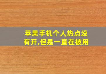 苹果手机个人热点没有开,但是一直在被用