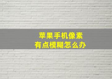 苹果手机像素有点模糊怎么办