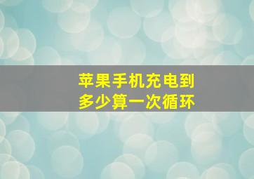 苹果手机充电到多少算一次循环