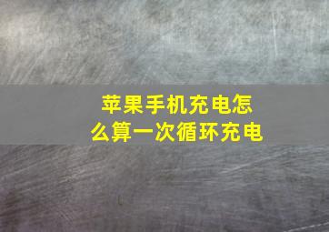 苹果手机充电怎么算一次循环充电