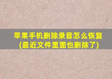 苹果手机删除录音怎么恢复(最近文件里面也删除了)