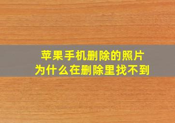 苹果手机删除的照片为什么在删除里找不到