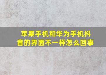 苹果手机和华为手机抖音的界面不一样怎么回事