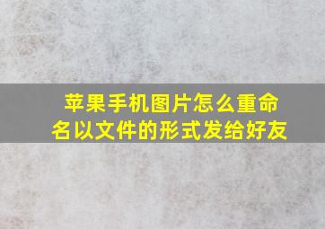 苹果手机图片怎么重命名以文件的形式发给好友