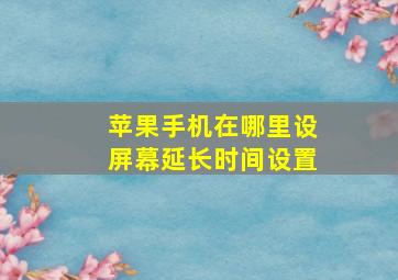 苹果手机在哪里设屏幕延长时间设置