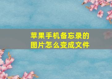 苹果手机备忘录的图片怎么变成文件