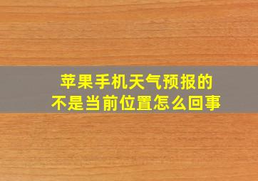 苹果手机天气预报的不是当前位置怎么回事