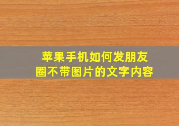 苹果手机如何发朋友圈不带图片的文字内容