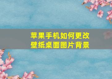 苹果手机如何更改壁纸桌面图片背景