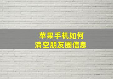 苹果手机如何清空朋友圈信息