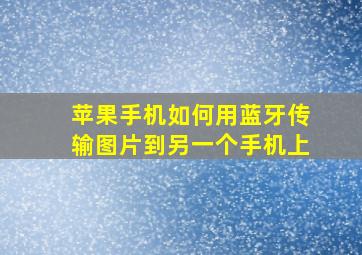 苹果手机如何用蓝牙传输图片到另一个手机上