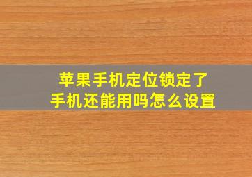 苹果手机定位锁定了手机还能用吗怎么设置