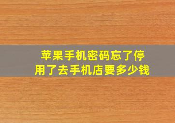 苹果手机密码忘了停用了去手机店要多少钱