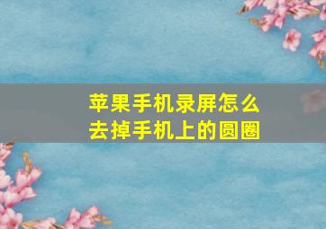 苹果手机录屏怎么去掉手机上的圆圈