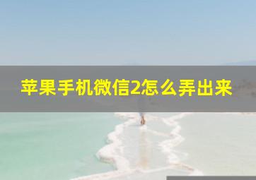 苹果手机微信2怎么弄出来