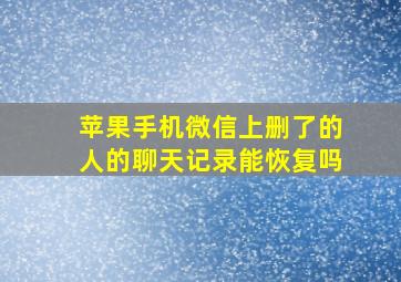 苹果手机微信上删了的人的聊天记录能恢复吗