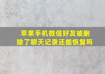 苹果手机微信好友被删除了聊天记录还能恢复吗